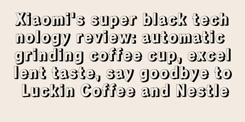 Xiaomi's super black technology review: automatic grinding coffee cup, excellent taste, say goodbye to Luckin Coffee and Nestle