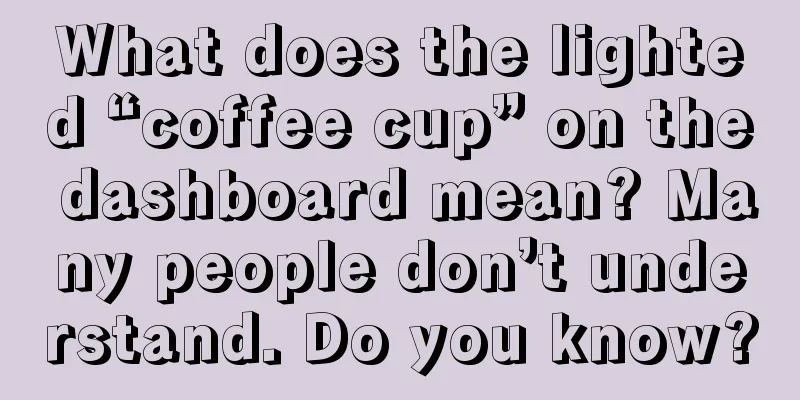 What does the lighted “coffee cup” on the dashboard mean? Many people don’t understand. Do you know?