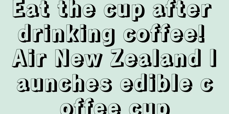 Eat the cup after drinking coffee! Air New Zealand launches edible coffee cup