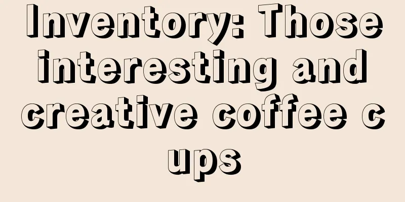 Inventory: Those interesting and creative coffee cups