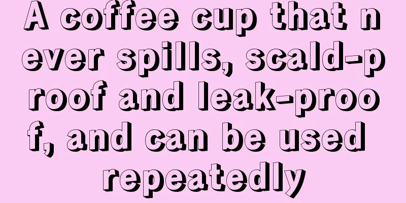 A coffee cup that never spills, scald-proof and leak-proof, and can be used repeatedly