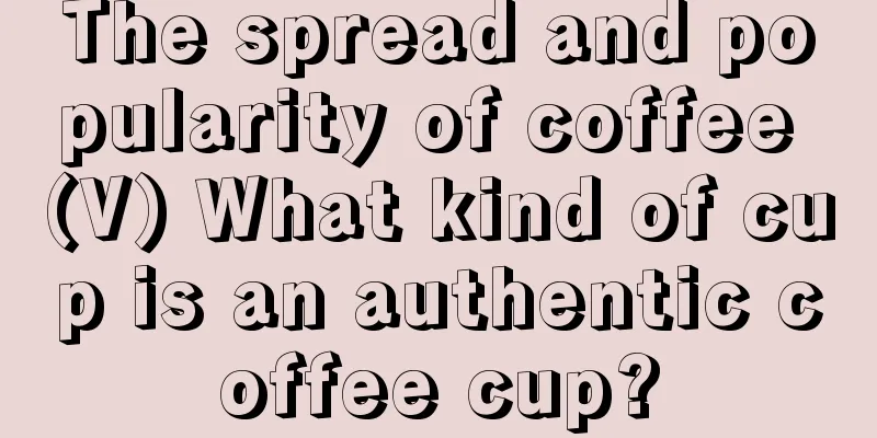 The spread and popularity of coffee (V) What kind of cup is an authentic coffee cup?