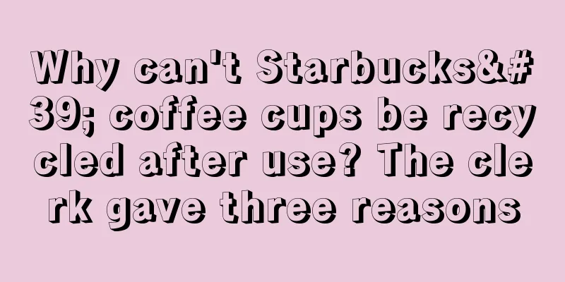 Why can't Starbucks' coffee cups be recycled after use? The clerk gave three reasons