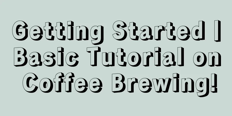 Getting Started丨Basic Tutorial on Coffee Brewing!