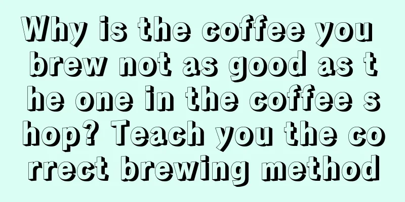 Why is the coffee you brew not as good as the one in the coffee shop? Teach you the correct brewing method