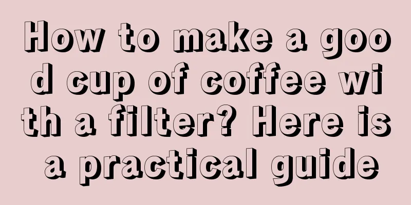 How to make a good cup of coffee with a filter? Here is a practical guide