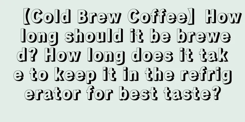 【Cold Brew Coffee】How long should it be brewed? How long does it take to keep it in the refrigerator for best taste?