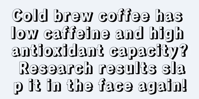 Cold brew coffee has low caffeine and high antioxidant capacity? Research results slap it in the face again!