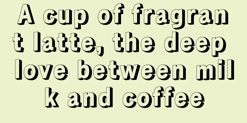 A cup of fragrant latte, the deep love between milk and coffee