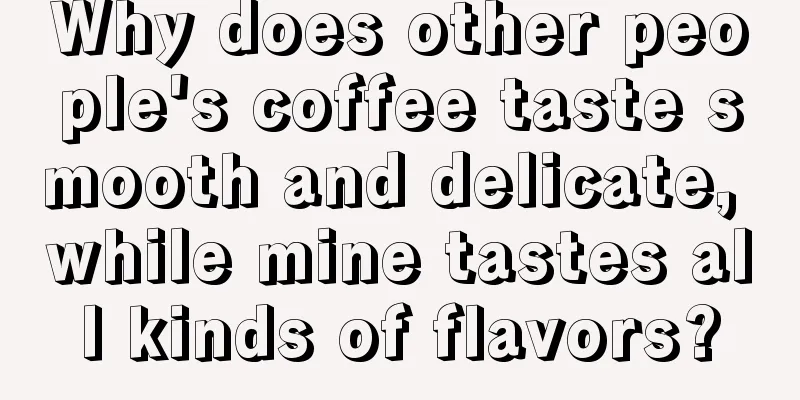 Why does other people's coffee taste smooth and delicate, while mine tastes all kinds of flavors?