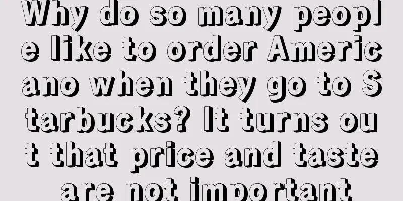 Why do so many people like to order Americano when they go to Starbucks? It turns out that price and taste are not important