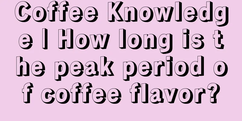 Coffee Knowledge | How long is the peak period of coffee flavor?