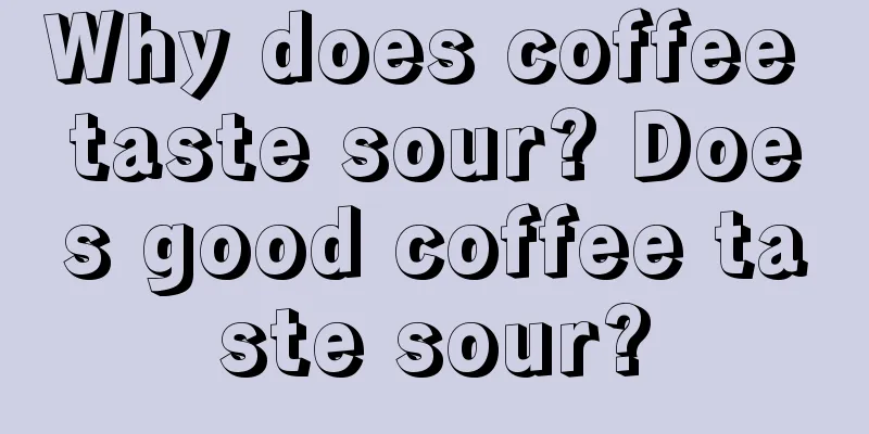 Why does coffee taste sour? Does good coffee taste sour?