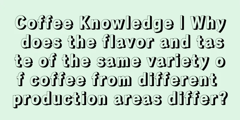 Coffee Knowledge | Why does the flavor and taste of the same variety of coffee from different production areas differ?