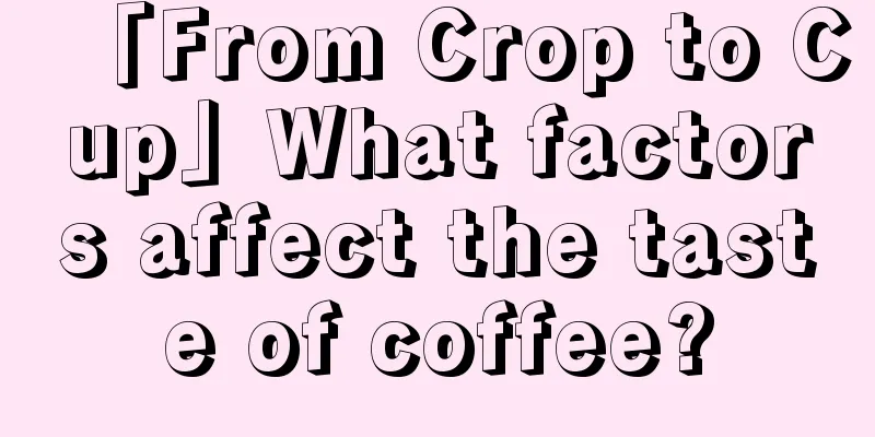 「From Crop to Cup」What factors affect the taste of coffee?