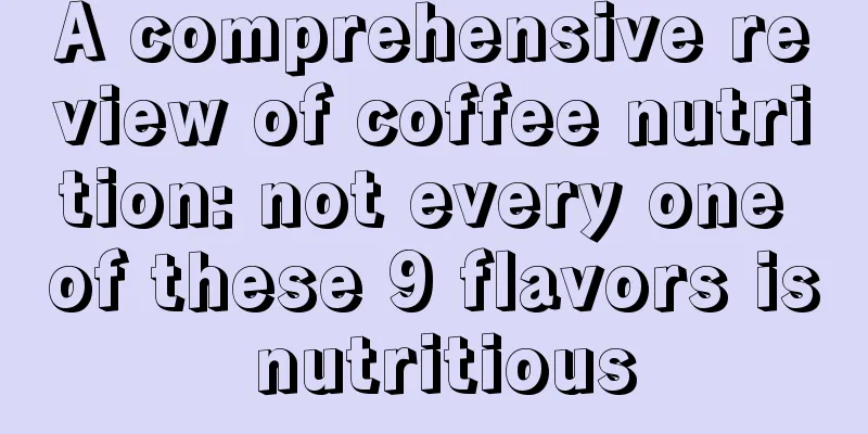 A comprehensive review of coffee nutrition: not every one of these 9 flavors is nutritious