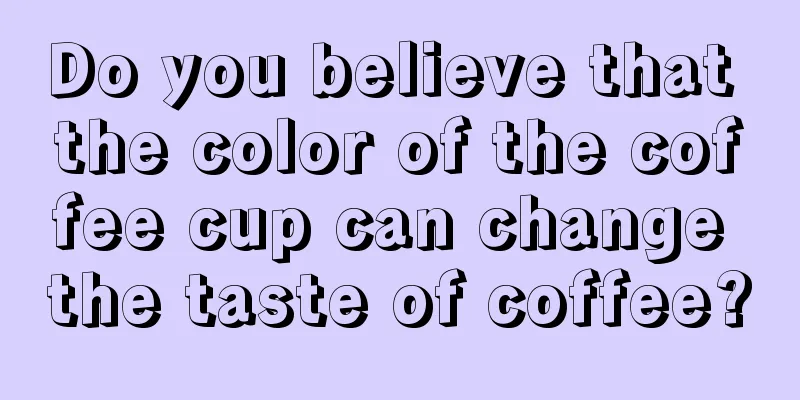 Do you believe that the color of the coffee cup can change the taste of coffee?