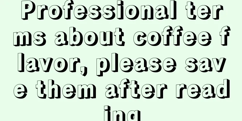 Professional terms about coffee flavor, please save them after reading