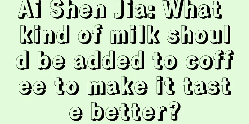 Ai Shen Jia: What kind of milk should be added to coffee to make it taste better?