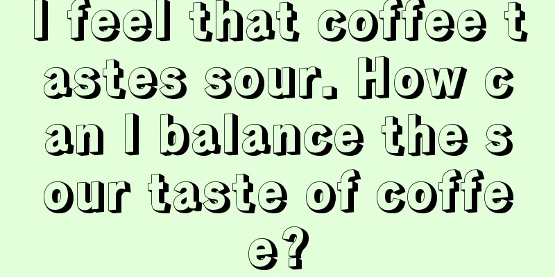 I feel that coffee tastes sour. How can I balance the sour taste of coffee?