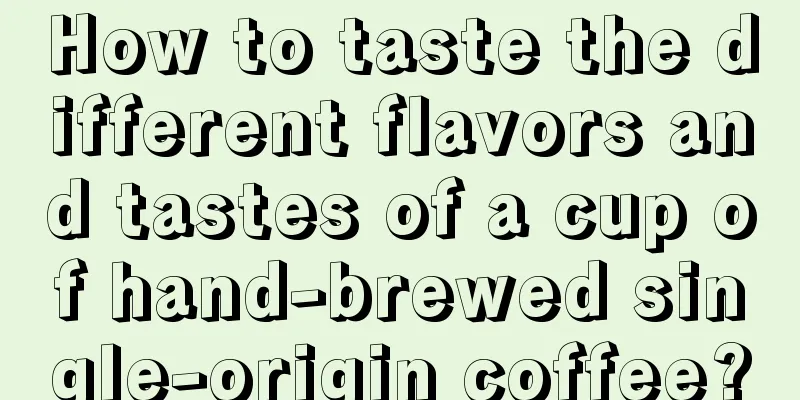 How to taste the different flavors and tastes of a cup of hand-brewed single-origin coffee?