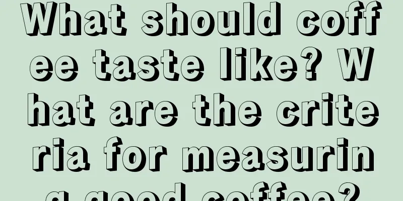 What should coffee taste like? What are the criteria for measuring good coffee?