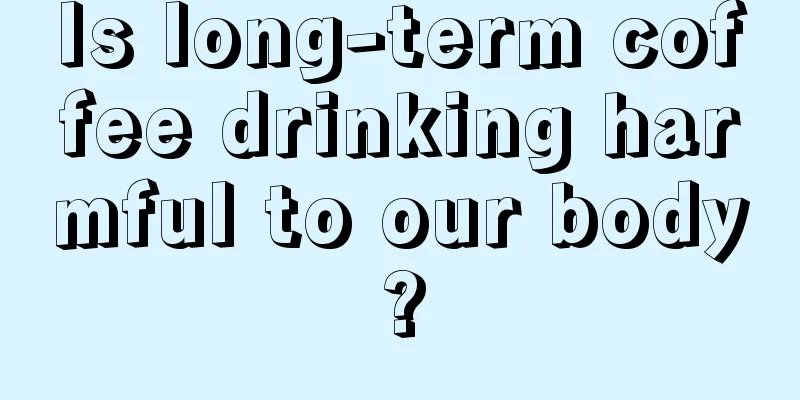 Is long-term coffee drinking harmful to our body?