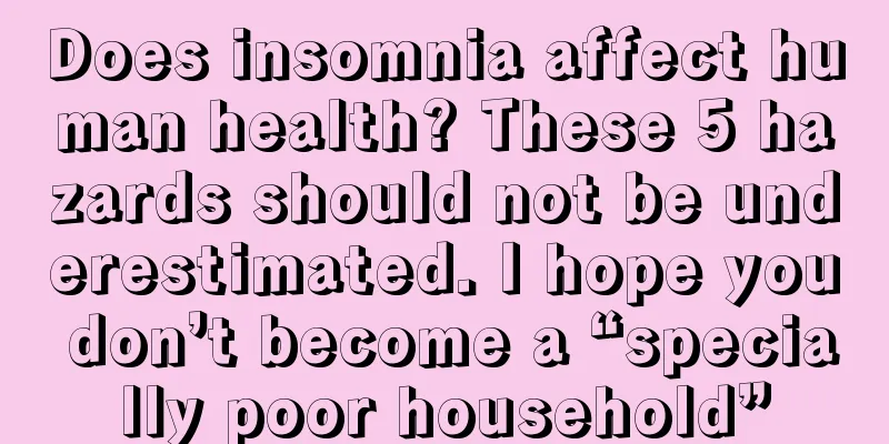 Does insomnia affect human health? These 5 hazards should not be underestimated. I hope you don’t become a “specially poor household”