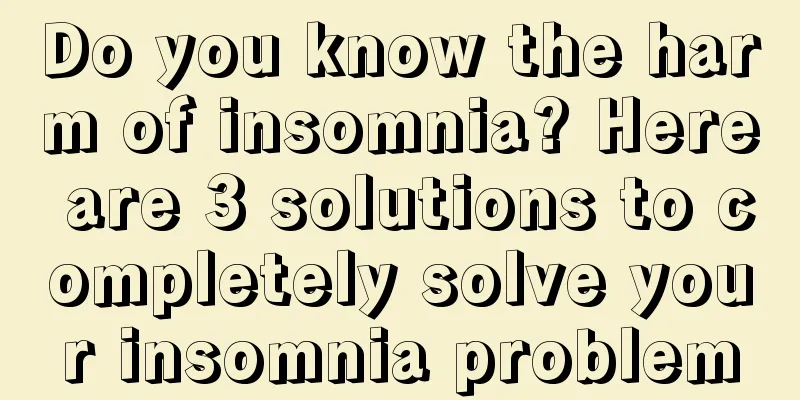 Do you know the harm of insomnia? Here are 3 solutions to completely solve your insomnia problem