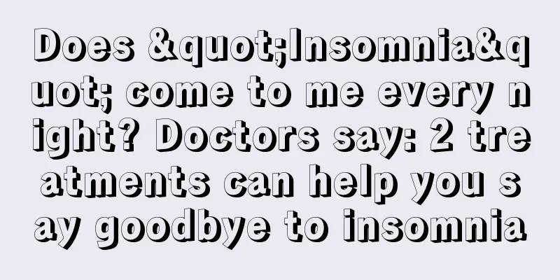 Does "Insomnia" come to me every night? Doctors say: 2 treatments can help you say goodbye to insomnia