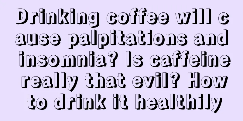 Drinking coffee will cause palpitations and insomnia? Is caffeine really that evil? How to drink it healthily