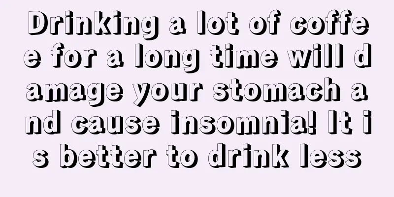 Drinking a lot of coffee for a long time will damage your stomach and cause insomnia! It is better to drink less