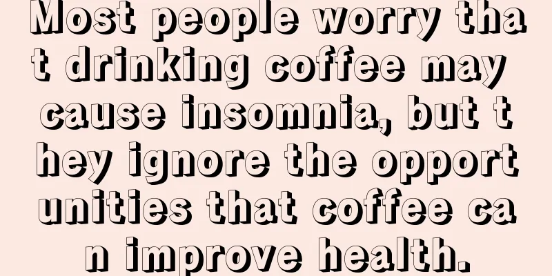 Most people worry that drinking coffee may cause insomnia, but they ignore the opportunities that coffee can improve health.