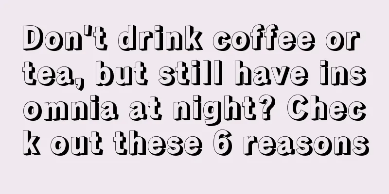 Don't drink coffee or tea, but still have insomnia at night? Check out these 6 reasons