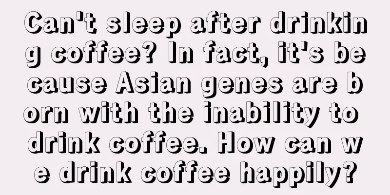 Can't sleep after drinking coffee? In fact, it's because Asian genes are born with the inability to drink coffee. How can we drink coffee happily?