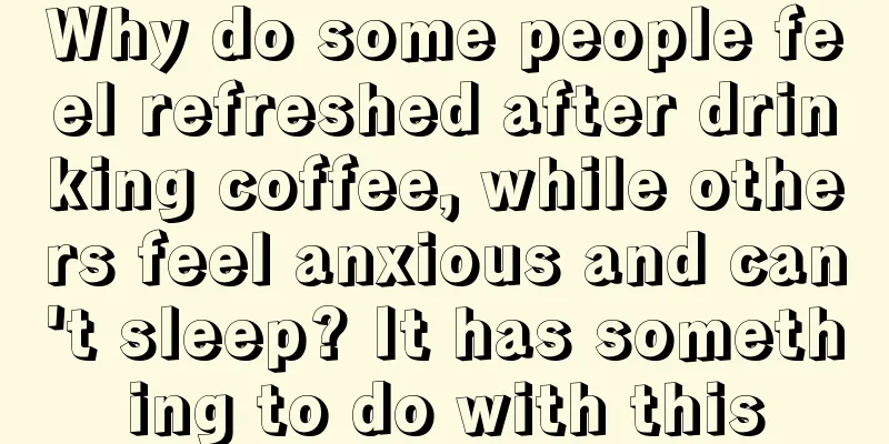 Why do some people feel refreshed after drinking coffee, while others feel anxious and can't sleep? It has something to do with this