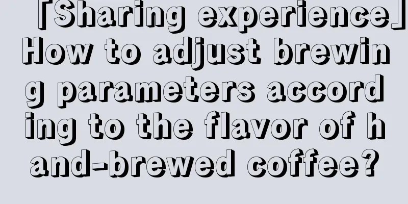 「Sharing experience」How to adjust brewing parameters according to the flavor of hand-brewed coffee?