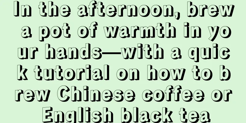 In the afternoon, brew a pot of warmth in your hands—with a quick tutorial on how to brew Chinese coffee or English black tea