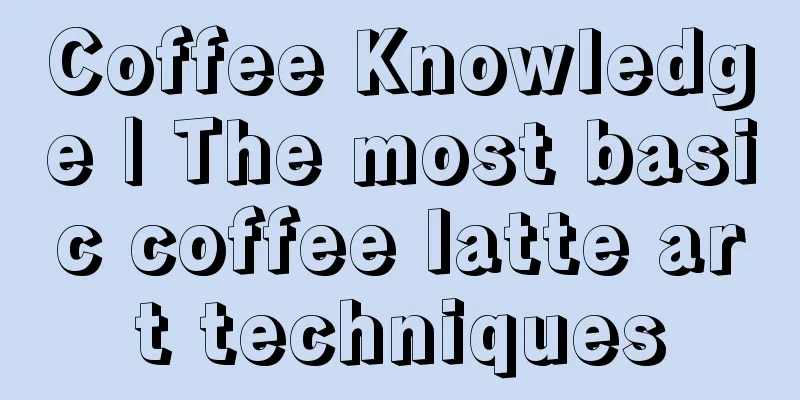 Coffee Knowledge | The most basic coffee latte art techniques