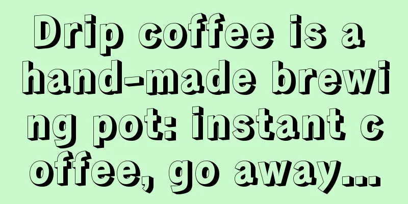 Drip coffee is a hand-made brewing pot: instant coffee, go away...