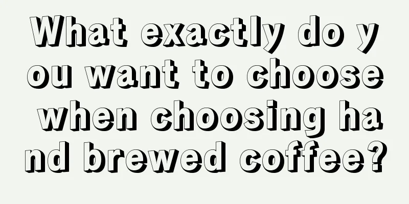 What exactly do you want to choose when choosing hand brewed coffee?