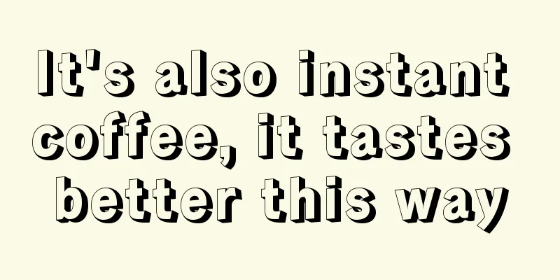 It's also instant coffee, it tastes better this way