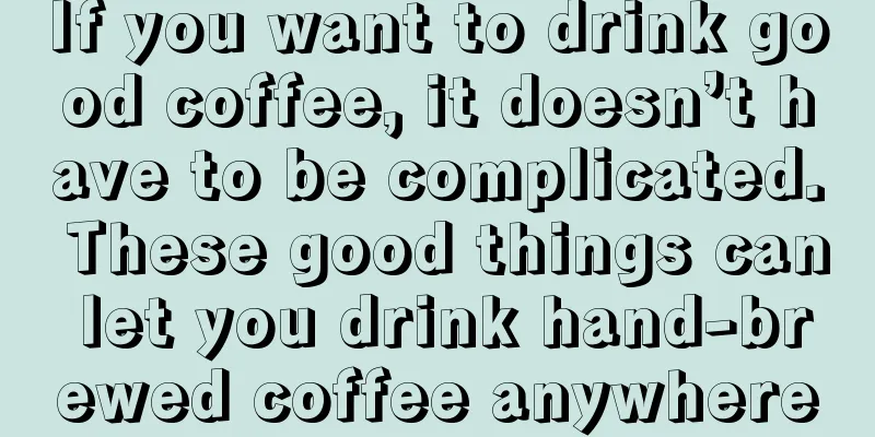 If you want to drink good coffee, it doesn’t have to be complicated. These good things can let you drink hand-brewed coffee anywhere