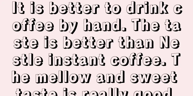 It is better to drink coffee by hand. The taste is better than Nestle instant coffee. The mellow and sweet taste is really good.