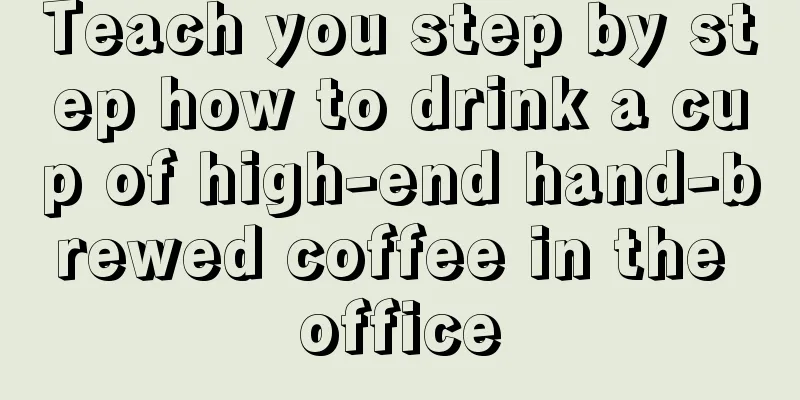 Teach you step by step how to drink a cup of high-end hand-brewed coffee in the office