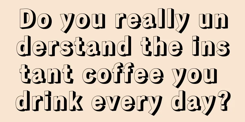 Do you really understand the instant coffee you drink every day?