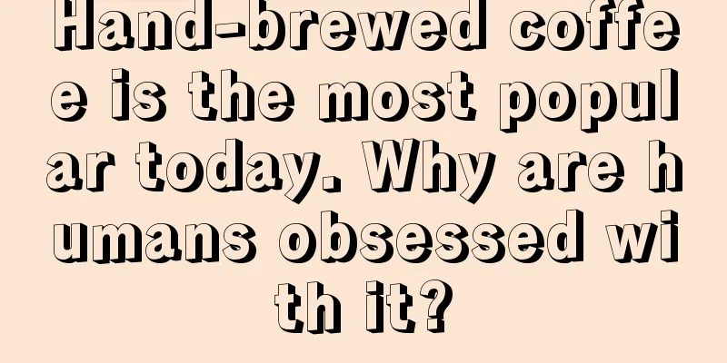 Hand-brewed coffee is the most popular today. Why are humans obsessed with it?