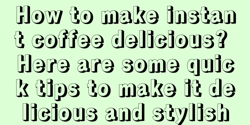 How to make instant coffee delicious? Here are some quick tips to make it delicious and stylish