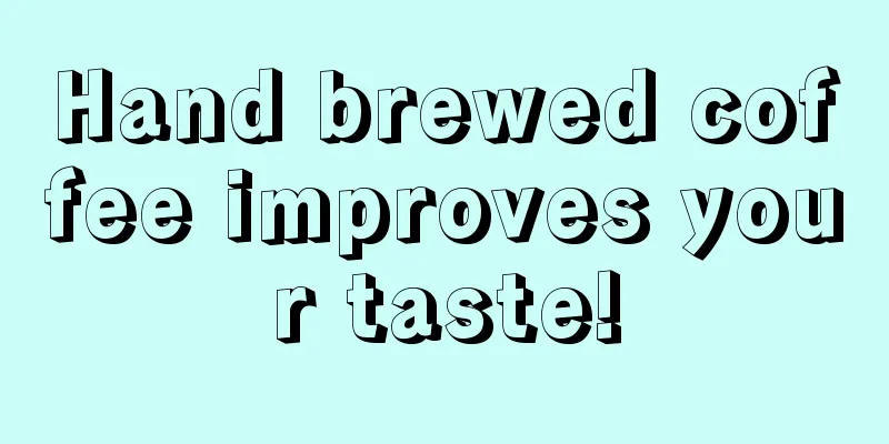 Hand brewed coffee improves your taste!