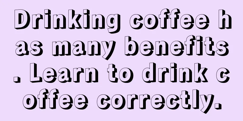 Drinking coffee has many benefits. Learn to drink coffee correctly.